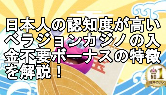 日本人の認知度が高いベラジョンカジノの入金不要ボーナスの特徴を解説！