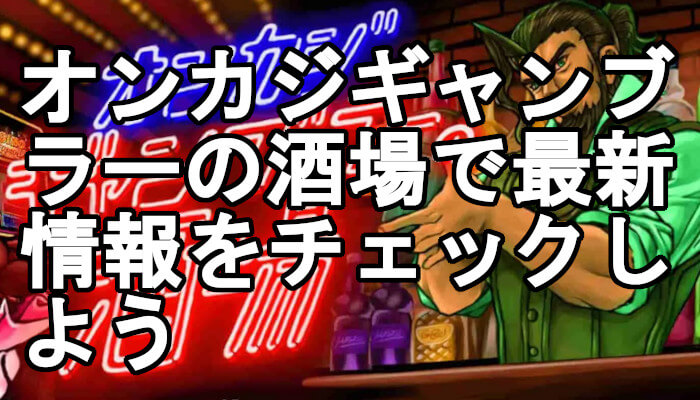オンカジギャンブラーの酒場で最新情報をチェックしよう